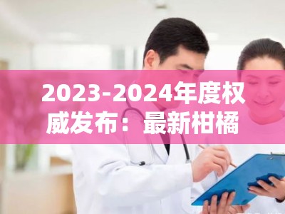 2023-2024年度权威发布：最新柑橘新品种介绍图解大全（果农必看）