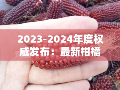 2023-2024年度权威发布：最新柑橘新品种介绍图解大全（果农必看）