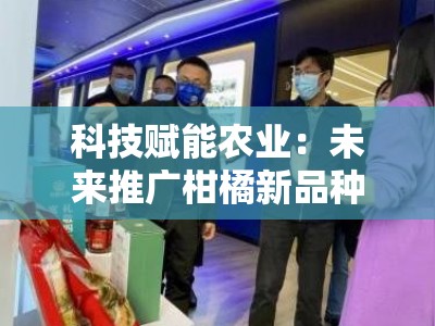 科技赋能农业：未来推广柑橘新品种的创新发展路径